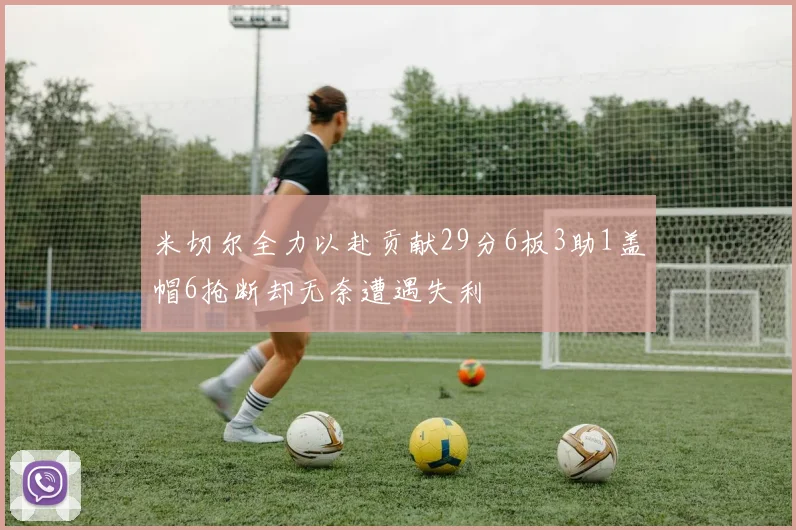 米切尔全力以赴贡献29分6板3助1盖帽6抢断却无奈遭遇失利