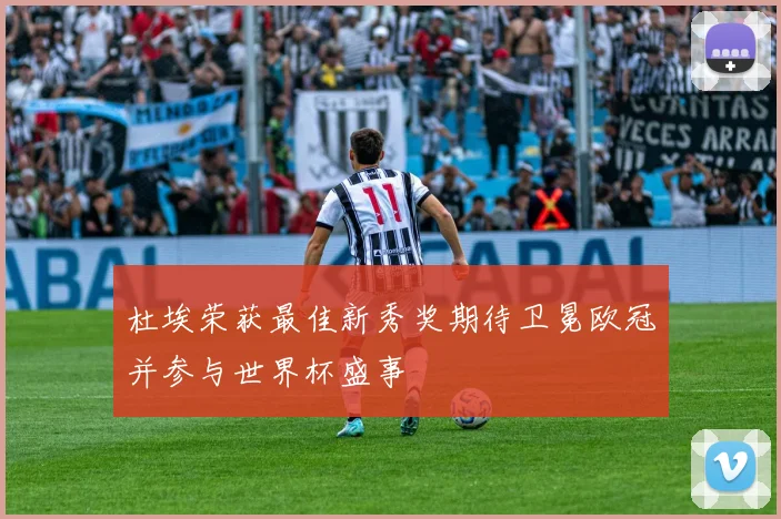 杜埃荣获最佳新秀奖期待卫冕欧冠并参与世界杯盛事