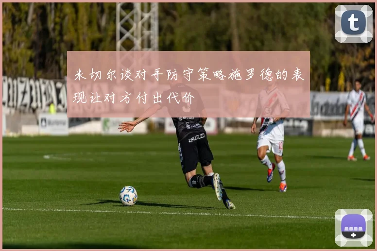 米切尔谈对手防守策略施罗德的表现让对方付出代价