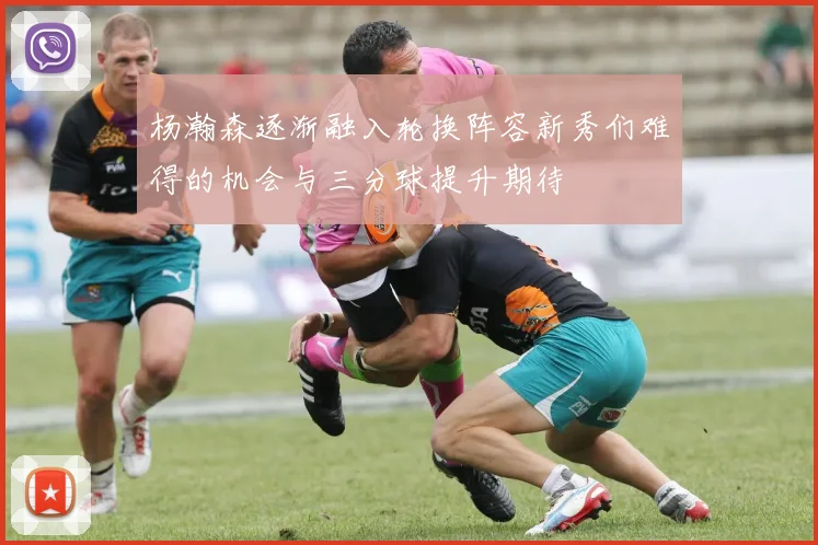 杨瀚森逐渐融入轮换阵容新秀们难得的机会与三分球提升期待