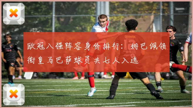 欧冠八强阵容身价排行：姆巴佩领衔皇马巴萨球员共七人入选