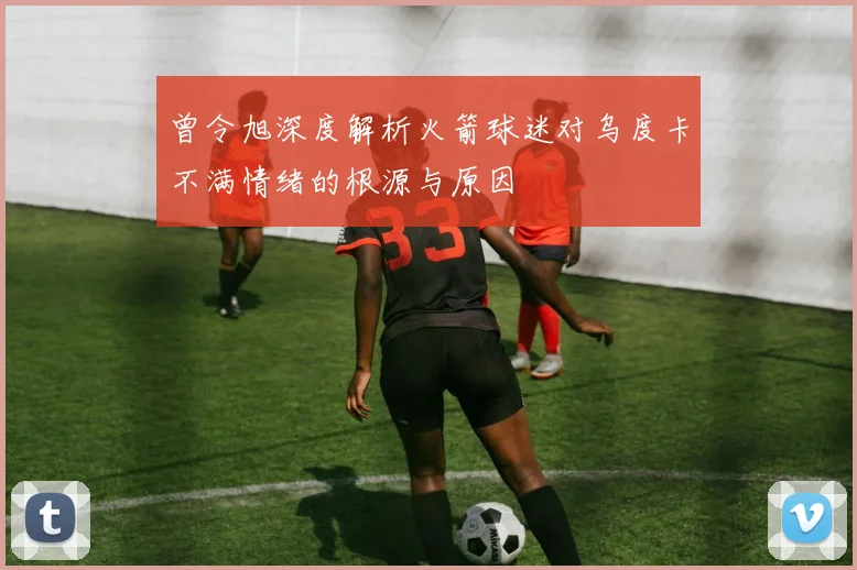 曾令旭深度解析火箭球迷对乌度卡不满情绪的根源与原因