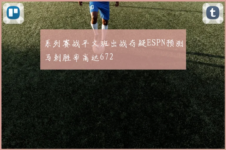 系列赛战平文班出战存疑ESPN预测马刺胜率高达672