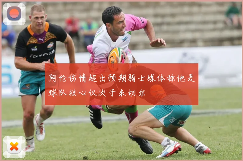阿伦伤情超出预期骑士媒体称他是球队核心仅次于米切尔