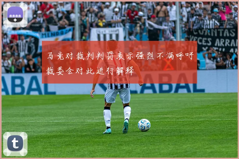 马竞对裁判判罚表示强烈不满呼吁裁委会对此进行解释