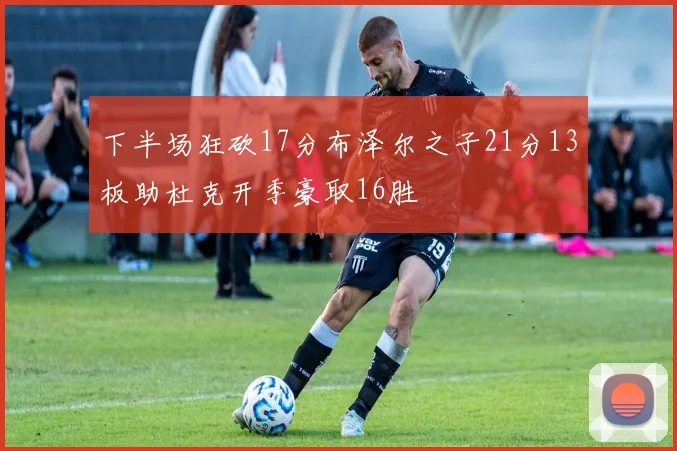下半场狂砍17分布泽尔之子21分13板助杜克开季豪取16胜