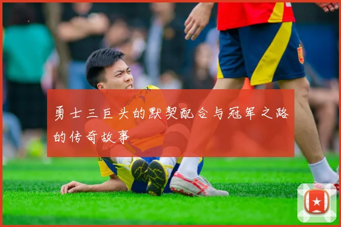 勇士三巨头的默契配合与冠军之路的传奇故事