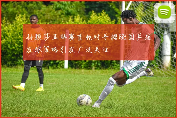 孙颖莎亚锦赛首轮对手揭晓国乒接发球策略引发广泛关注