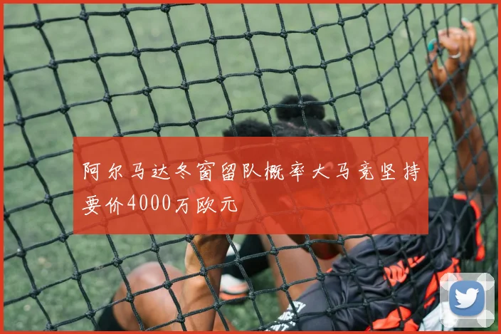 阿尔马达冬窗留队概率大马竞坚持要价4000万欧元