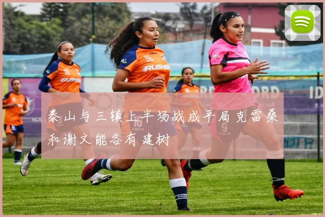 泰山与三镇上半场战成平局克雷桑和谢文能各有建树