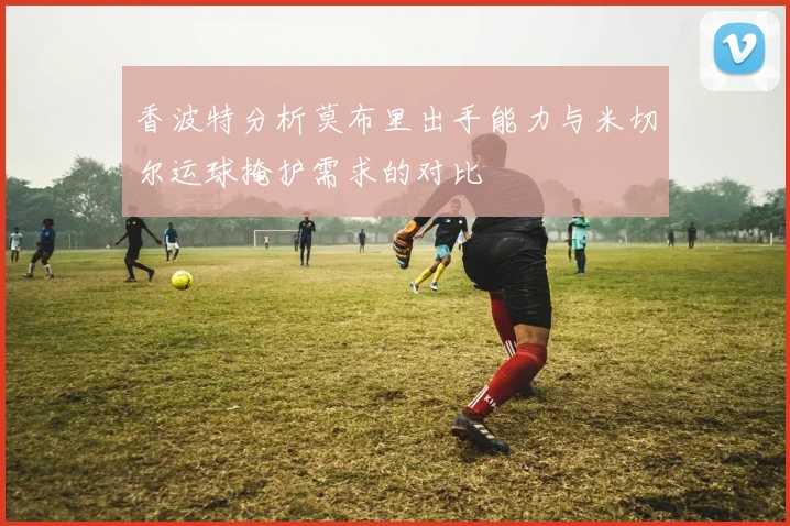 香波特分析莫布里出手能力与米切尔运球掩护需求的对比