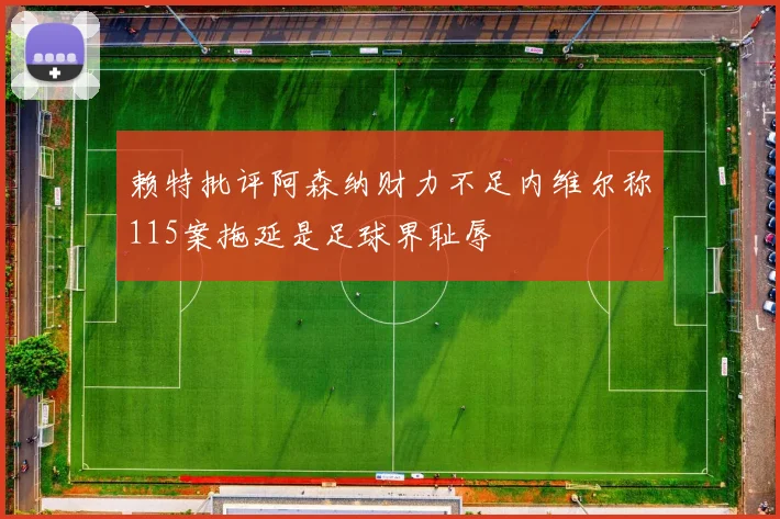 赖特批评阿森纳财力不足内维尔称115案拖延是足球界耻辱