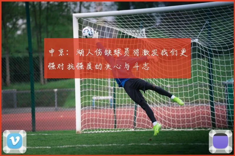 申京：湖人伤缺球员将激发我们更强对抗强度的决心与斗志