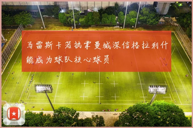 马雷斯卡若执掌曼城深信格拉利什能成为球队核心球员