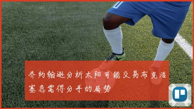 乔约翰逊分析太阳可能交易布克活塞急需得分手的局势