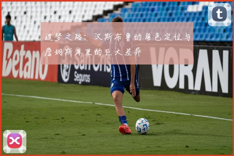 追梦之路：汉斯布鲁的角色定位与詹姆斯库里的巨大差异
