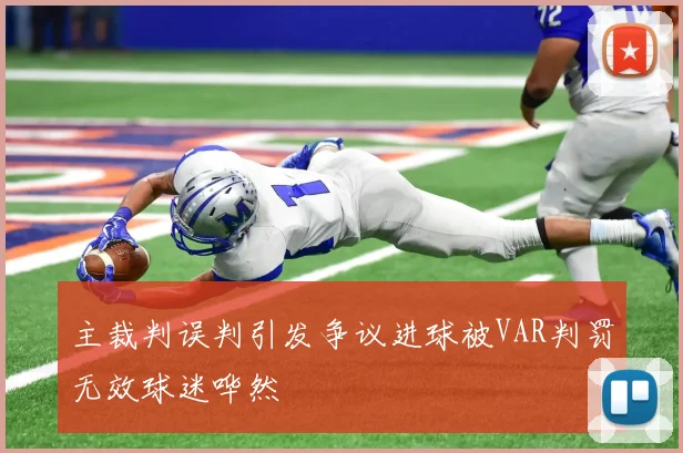 主裁判误判引发争议进球被VAR判罚无效球迷哗然