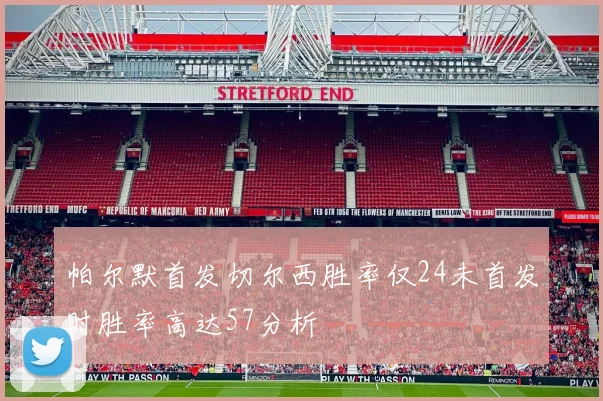 帕尔默首发切尔西胜率仅24未首发时胜率高达57分析
