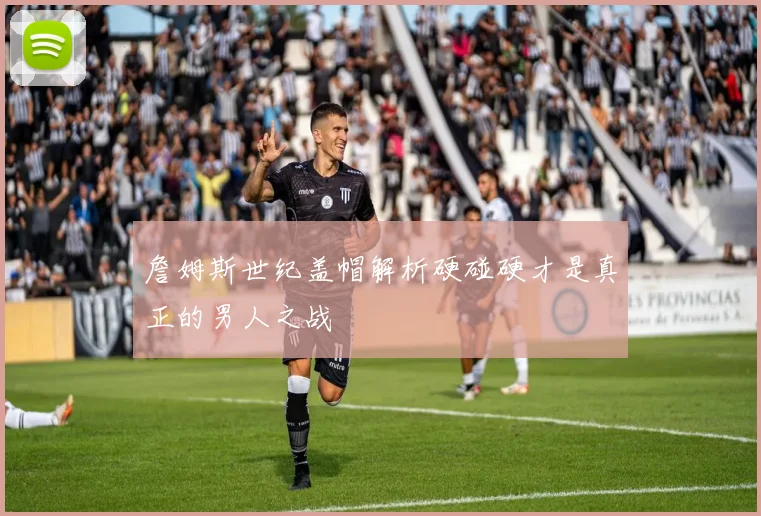 詹姆斯世纪盖帽解析硬碰硬才是真正的男人之战