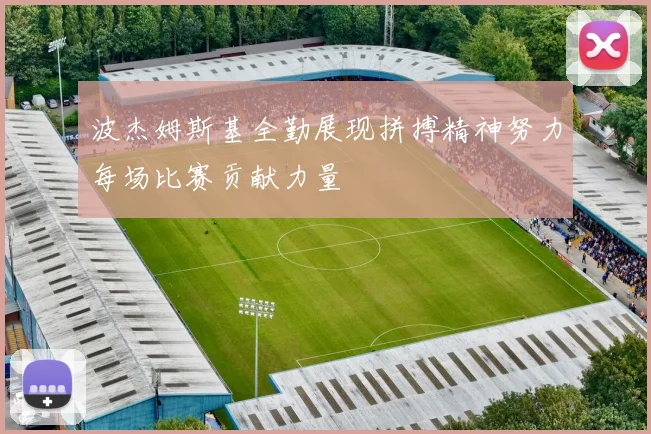 波杰姆斯基全勤展现拼搏精神努力每场比赛贡献力量